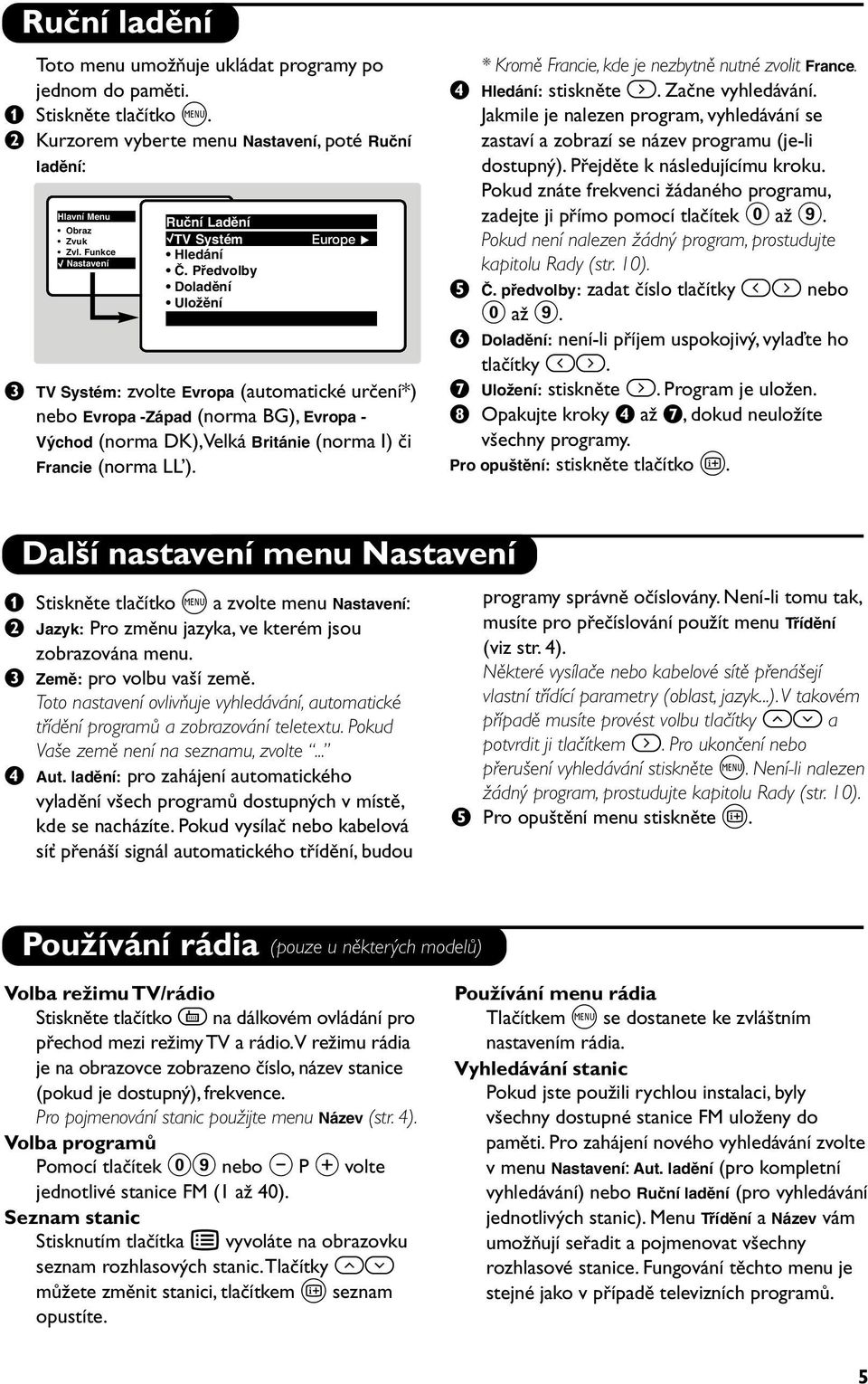 Pfiedvolby Doladûní UloÏûní Europe Æ TV Systém: zvolte Evropa (automatické určení*) nebo Evropa -Západ (norma BG), Evropa - V chod (norma DK),Velká Británie (norma I) či Francie (norma LL ).