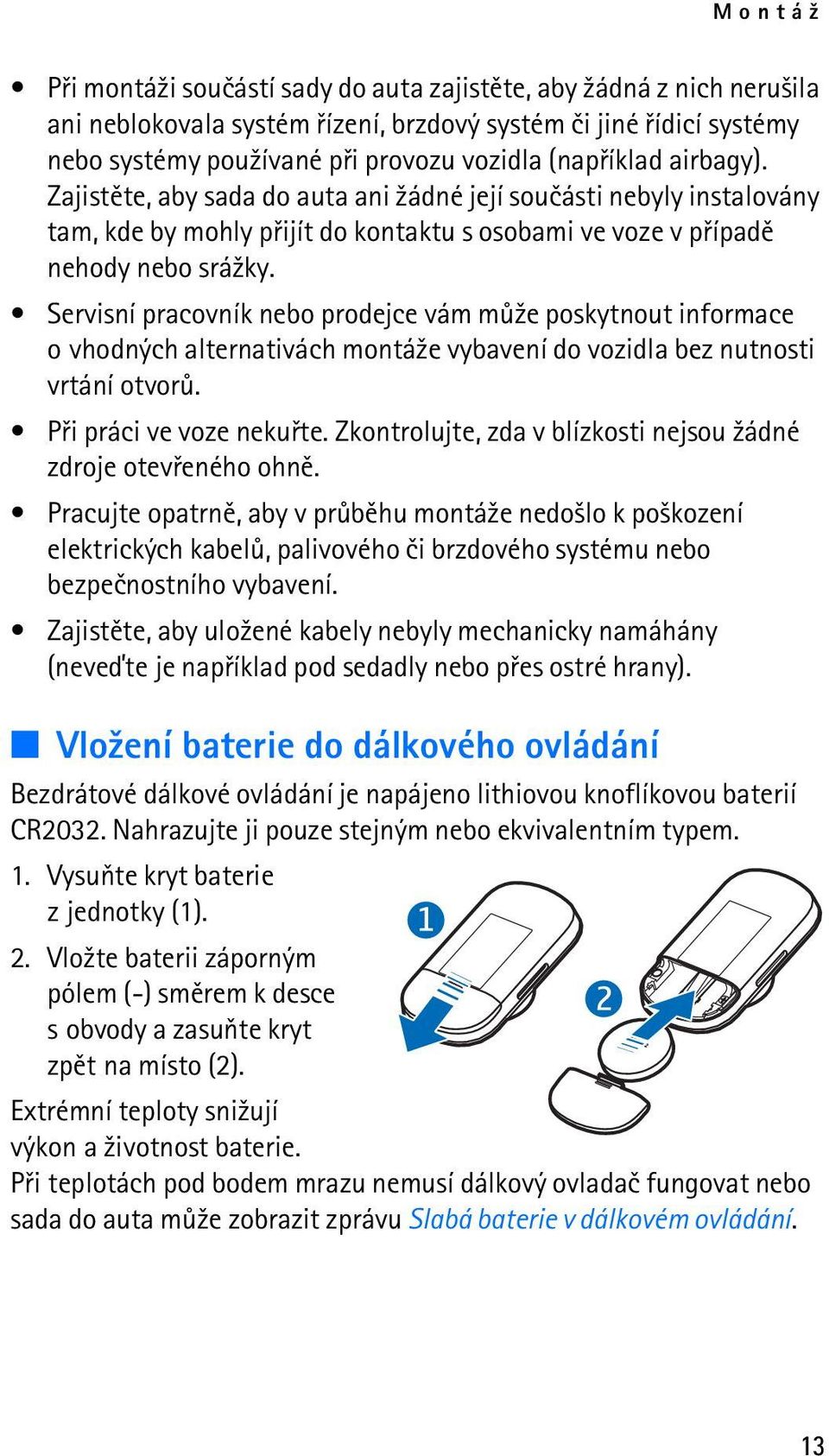 Servisní pracovník nebo prodejce vám mù¾e poskytnout informace o vhodných alternativách montá¾e vybavení do vozidla bez nutnosti vrtání otvorù. Pøi práci ve voze nekuøte.