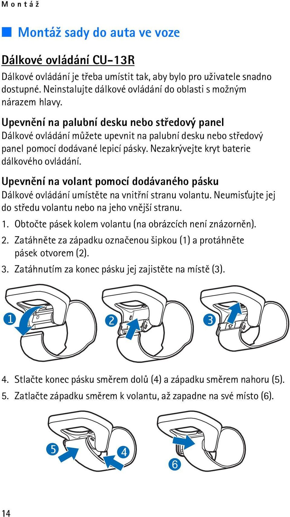 Upevnìní na palubní desku nebo støedový panel Dálkové ovládání mù¾ete upevnit na palubní desku nebo støedový panel pomocí dodávané lepicí pásky. Nezakrývejte kryt baterie dálkového ovládání.