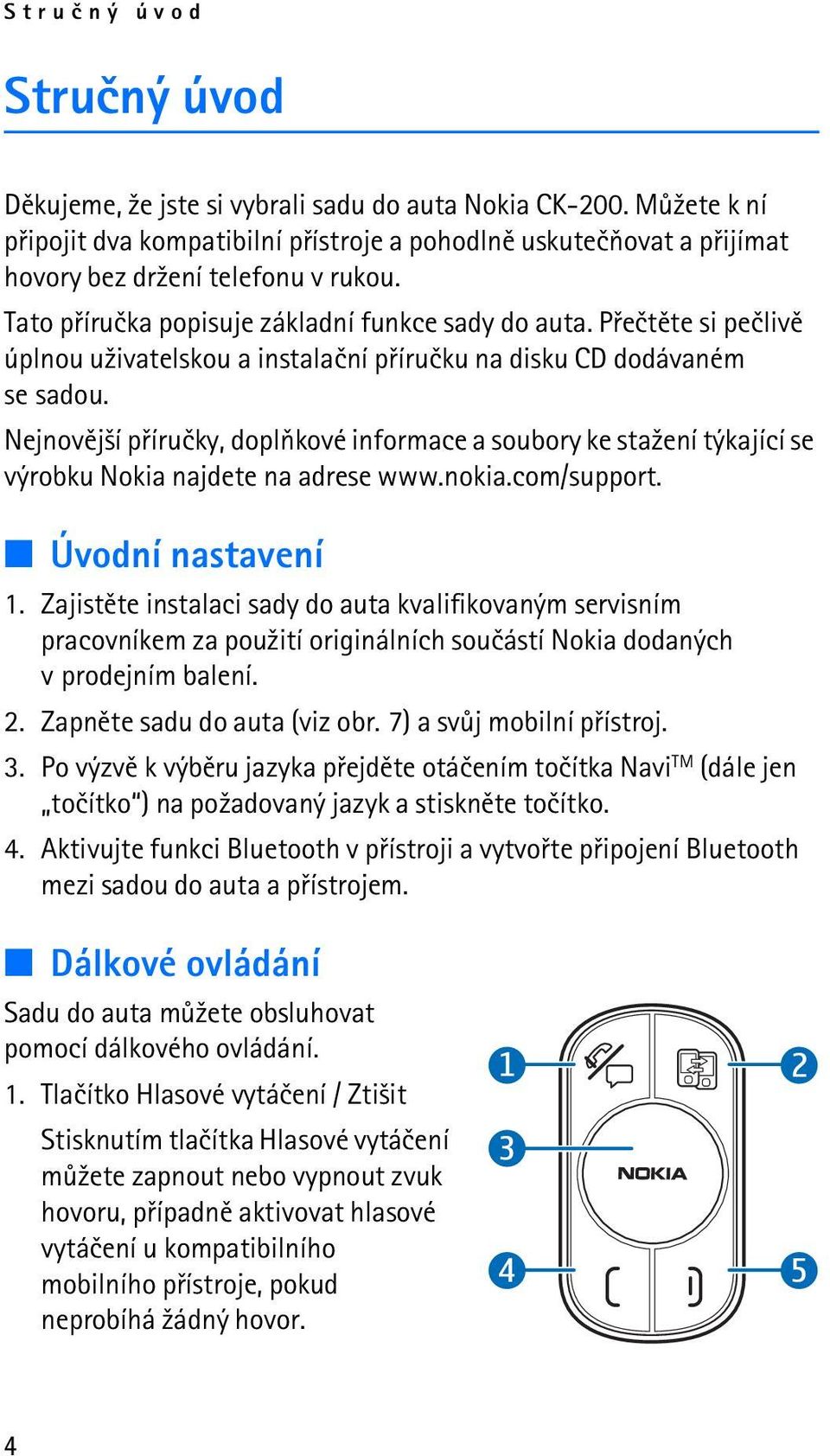 Nejnovìj¹í pøíruèky, doplòkové informace a soubory ke sta¾ení týkající se výrobku Nokia najdete na adrese www.nokia.com/support. Úvodní nastavení 1.