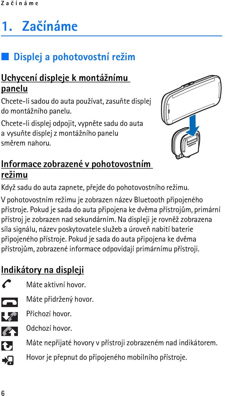 Informace zobrazené v pohotovostním re¾imu Kdy¾ sadu do auta zapnete, pøejde do pohotovostního re¾imu. V pohotovostním re¾imu je zobrazen název Bluetooth pøipojeného pøístroje.