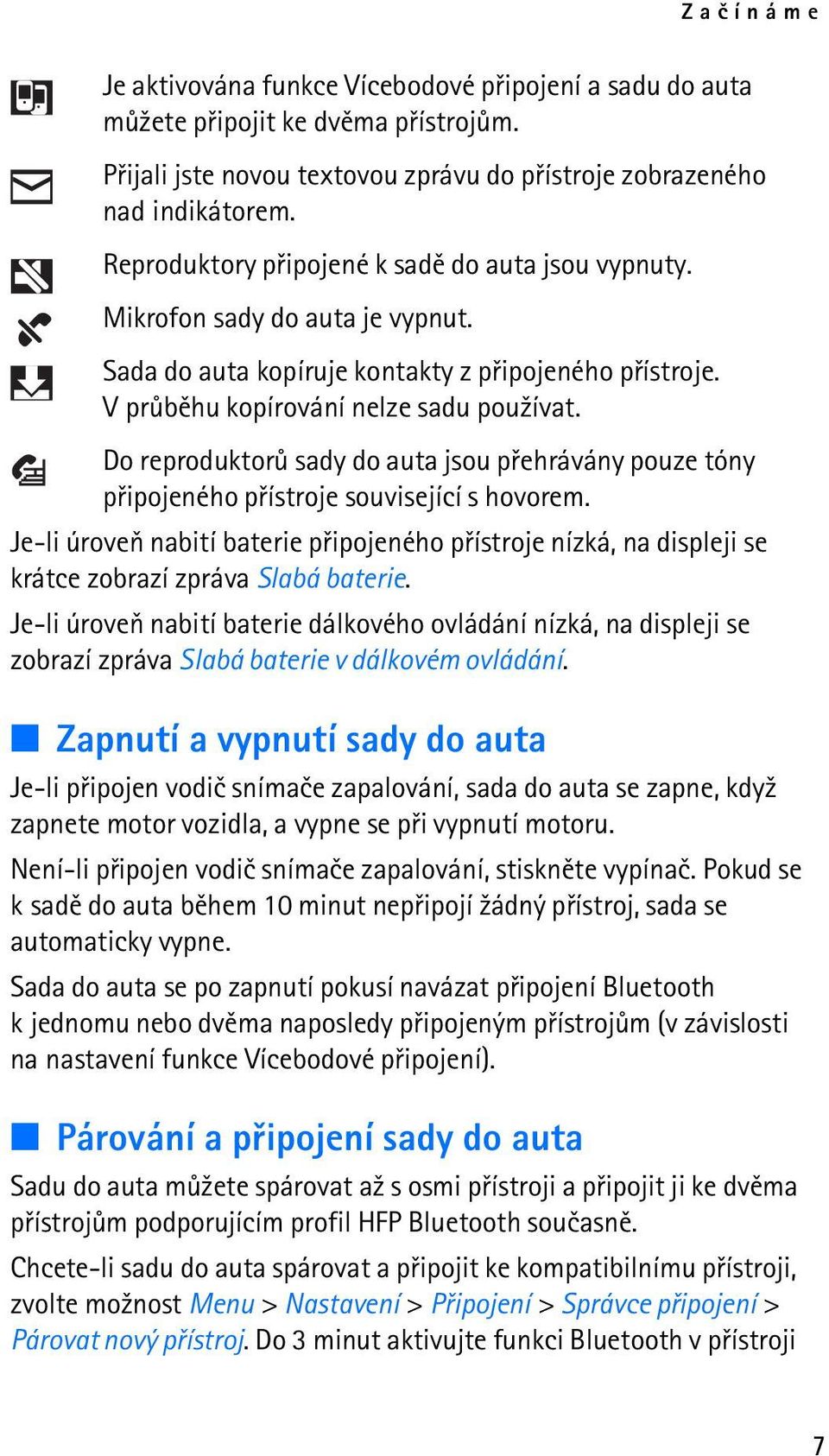 Do reproduktorù sady do auta jsou pøehrávány pouze tóny pøipojeného pøístroje související s hovorem.