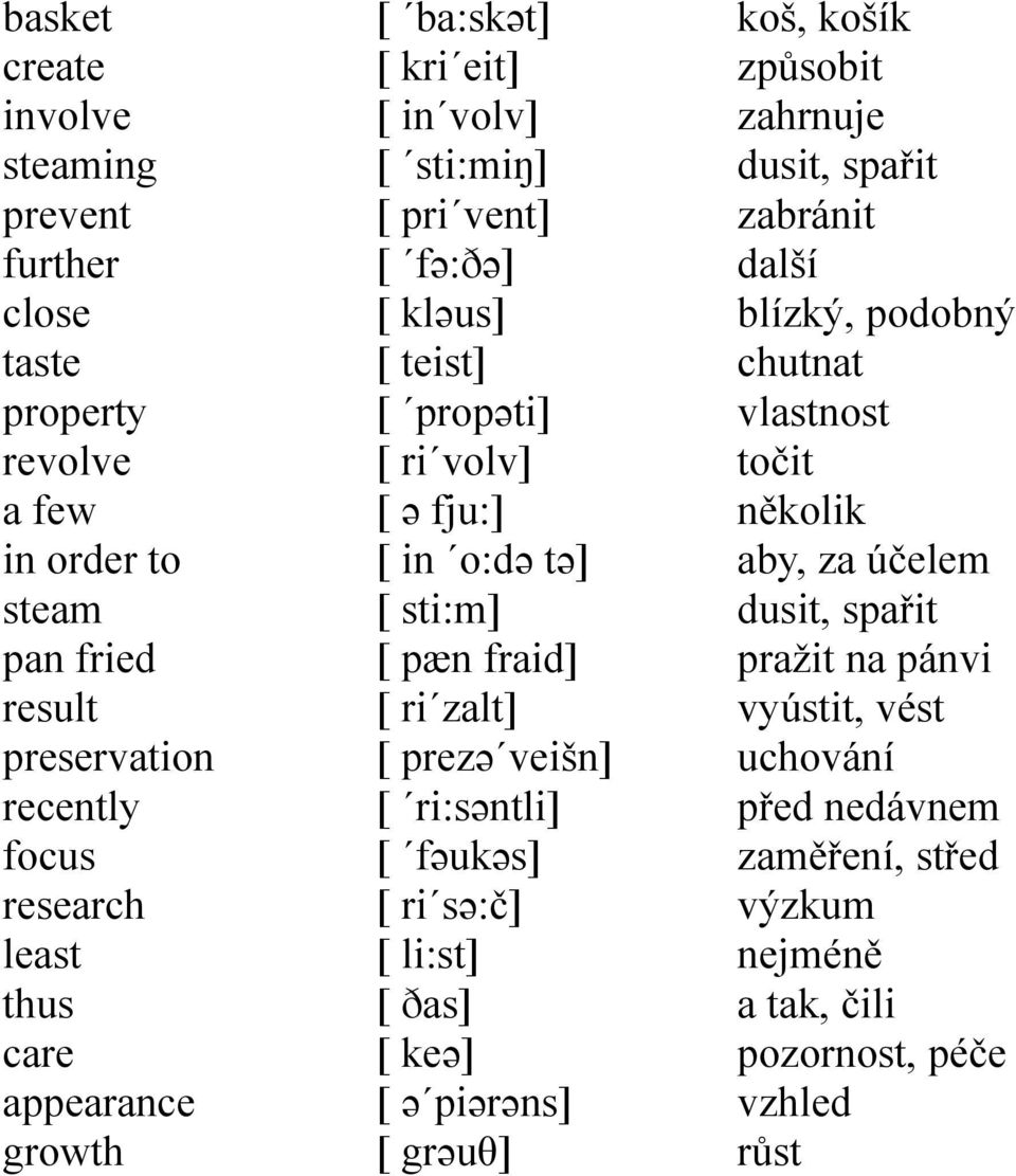 zalt] [ prezə veišn] [ ri:səntli] [ fəukəs] [ ri sə:č] [ li:st] [ ðas] [ keə] [ ə piərəns] [ grəuθ] koš, košík způsobit zahrnuje dusit, spařit zabránit další blízký, podobný