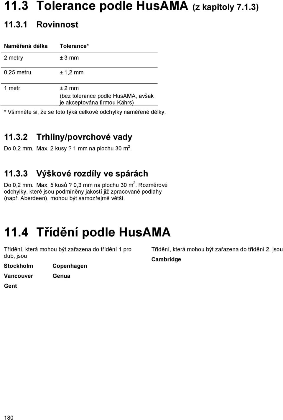 Max. 5 kusů? 0,3 mm na plochu 30 m 2. Rozměrové odchylky, které jsou podmíněny jakostí již zpracované podlahy (např. Aberdeen), mohou být samozřejmě větší. 11.