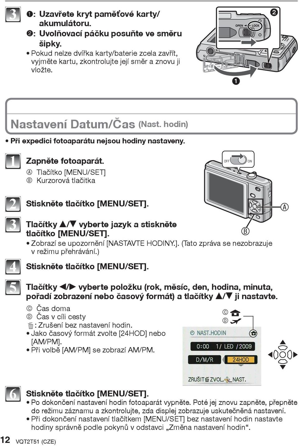 Tlaèítky e/r vyberte jazyk a stisknìte tlaèítko [MENU/SET]. B Zobrazí se upozornìní [NASTAVTE HODINY.]. (Tato zpráva se nezobrazuje v režimu pøehrávání.) Stisknìte tlaèítko [MENU/SET].