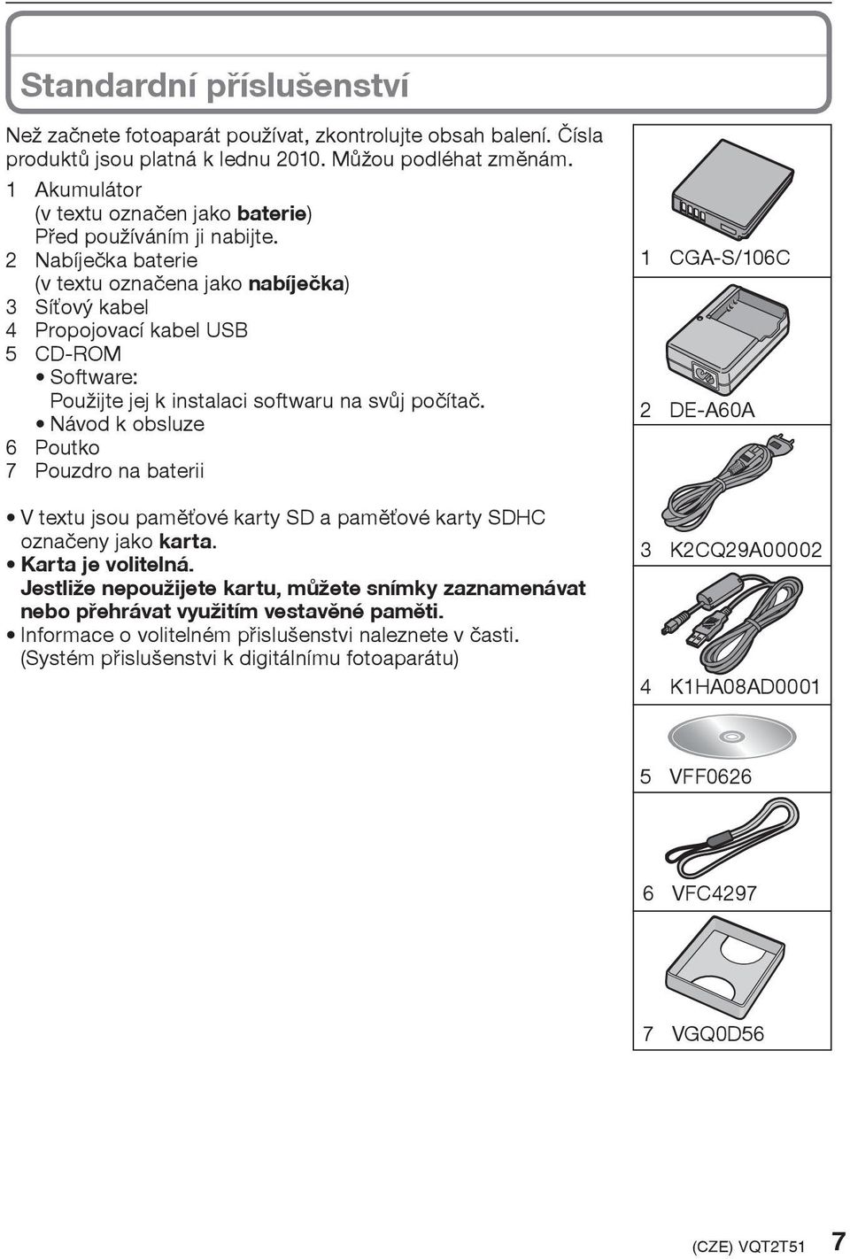 2 Nabíjeèka baterie (v textu oznaèena jako nabíjeèka) 3 Síťový kabel 4 Propojovací kabel USB 5 CD-ROM Software: Použijte jej k instalaci softwaru na svùj poèítaè.