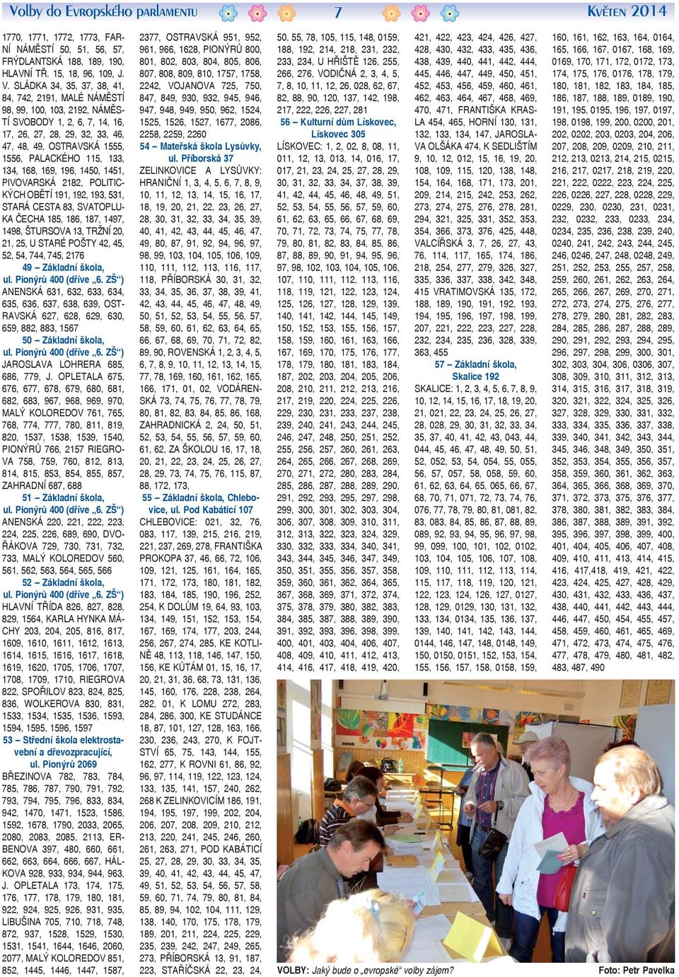 133, 134, 168, 169, 196, 1450, 1451, PIVOVARSKÁ 2182, POLITIC- KÝCH OBĚTÍ 191, 192, 193, 531, STARÁ CESTA 83, SVATOPLU- KA ČECHA 185, 186, 187, 1497, 1498, ŠTURSOVA 13, TRŽNÍ 20, 21, 25, U STARÉ