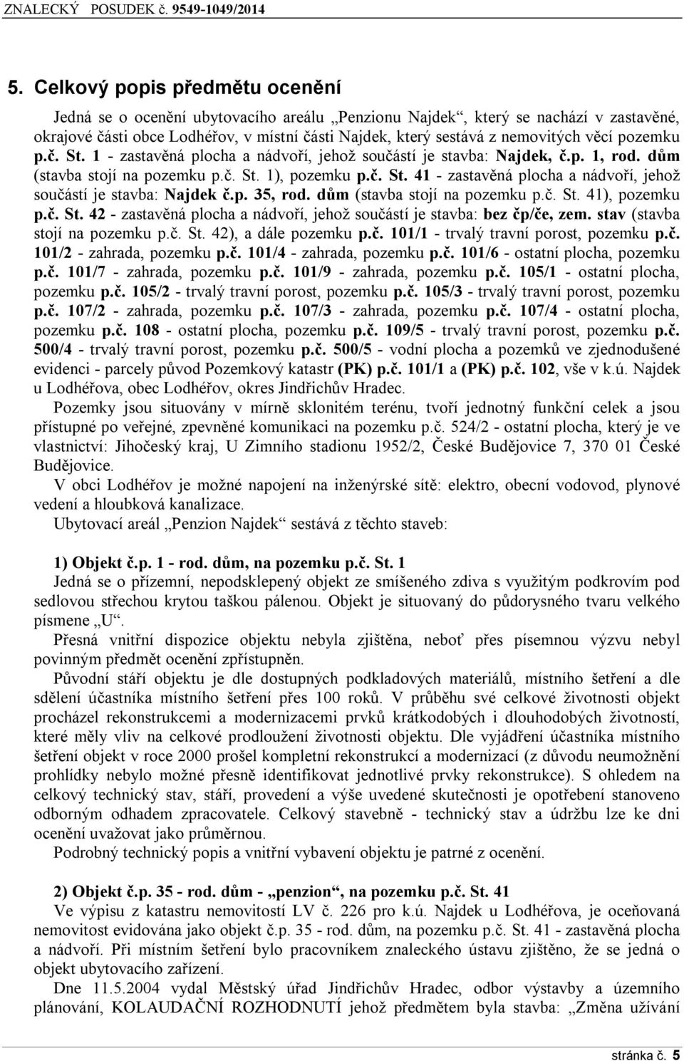 p. 35, rod. dům (stavba stojí na pozemku p.č. St. 41), pozemku p.č. St. 42 - zastavěná plocha a nádvoří, jehož součástí je stavba: bez čp/če, zem. stav (stavba stojí na pozemku p.č. St. 42), a dále pozemku p.