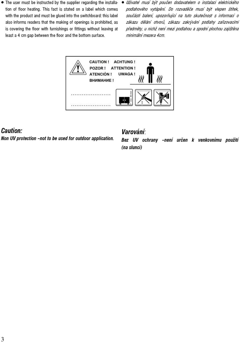 with furnishings or fittings without leaving at least a 4 cm gap between the floor and the bottom surface. Uživatel musí být poučen dodavatelem o instalaci elektrického podlahového vytápění.