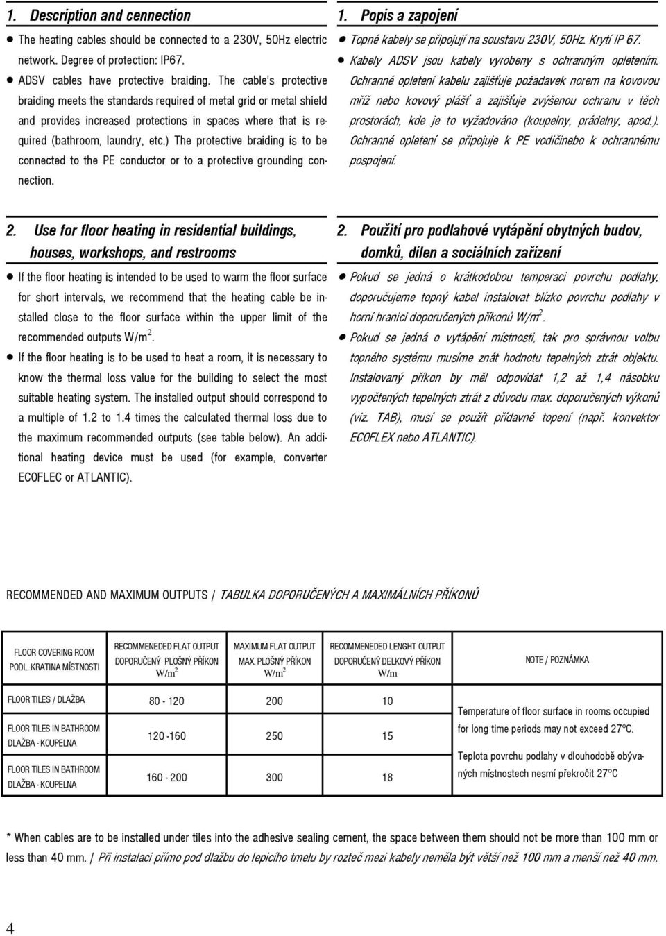 ) The protective braiding is to be connected to the PE conductor or to a protective grounding connection. 1. Popis a zapojení Topné kabely se připojují na soustavu 230V, 50Hz. Krytí IP 67.
