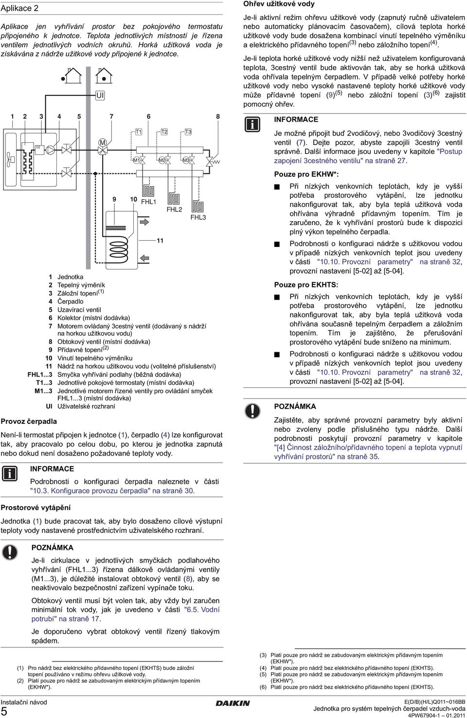 UI 5 7 6 8 M 0 FHL FHL FHL Jednotka Tepelný výměník Záložní topení () Čerpadlo 5 Uzavírací ventil 6 Kolektor (místní dodávka) 7 Motorem ovládaný cestný ventil (dodávaný s nádrží na horkou užitkovou