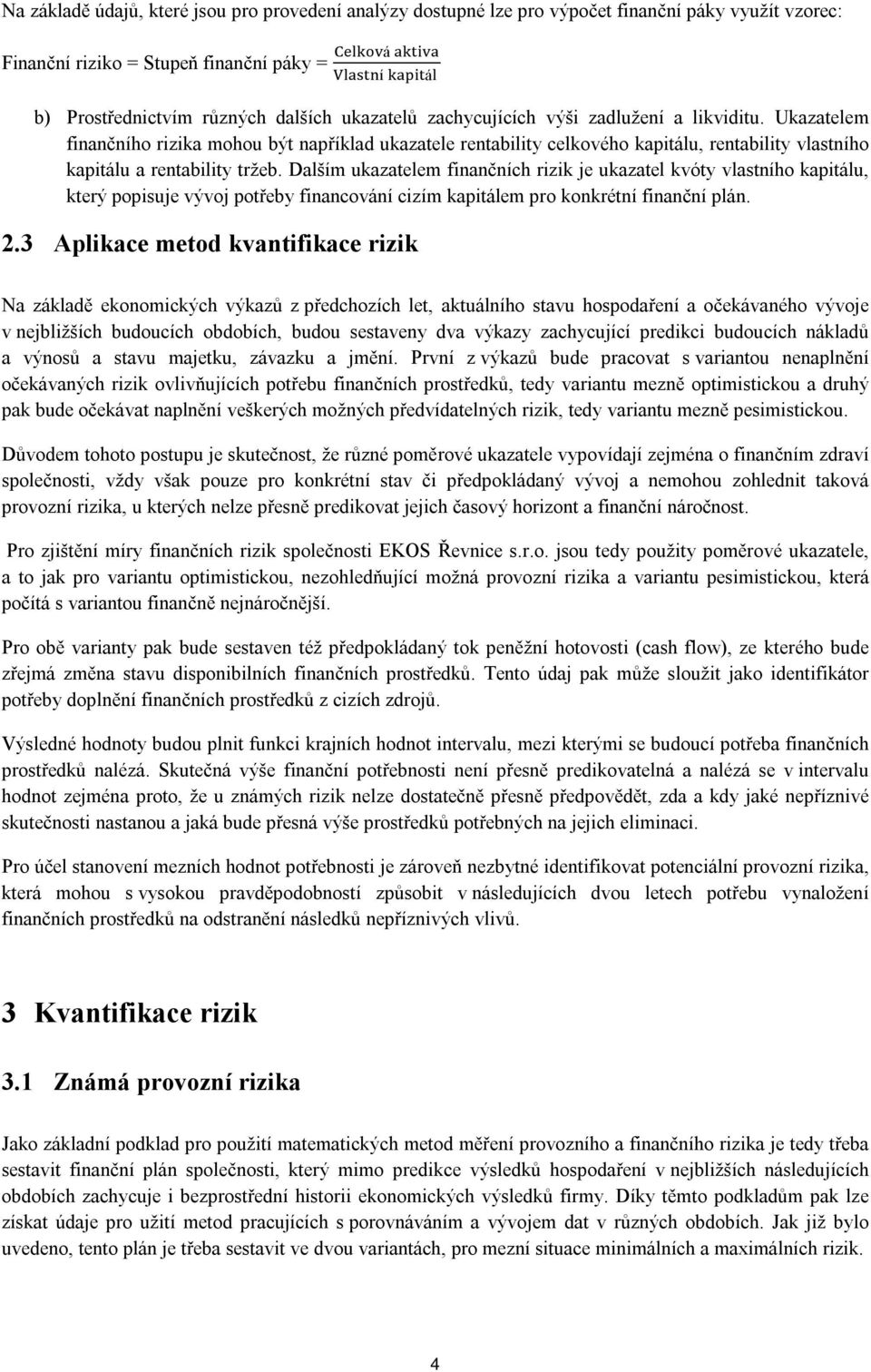 Dalším ukazatelem finančních rizik je ukazatel kvóty vlastního kapitálu, který popisuje vývoj potřeby financování cizím kapitálem pro konkrétní finanční plán. 2.