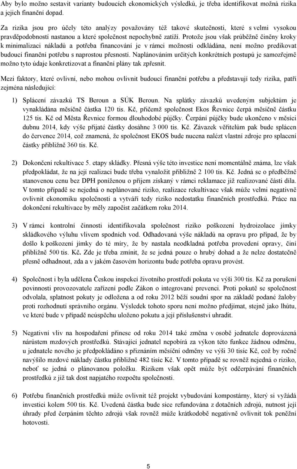 Protože jsou však průběžně činěny kroky k minimalizaci nákladů a potřeba financování je v rámci možnosti odkládána, není možno predikovat budoucí finanční potřebu s naprostou přesností.