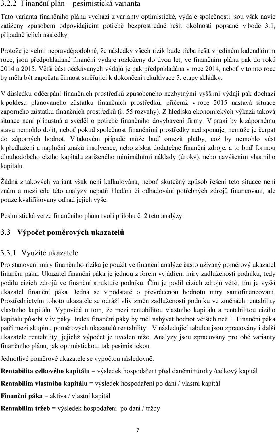 Protože je velmi nepravděpodobné, že následky všech rizik bude třeba řešit v jediném kalendářním roce, jsou předpokládané finanční výdaje rozloženy do dvou let, ve finančním plánu pak do roků 2014 a