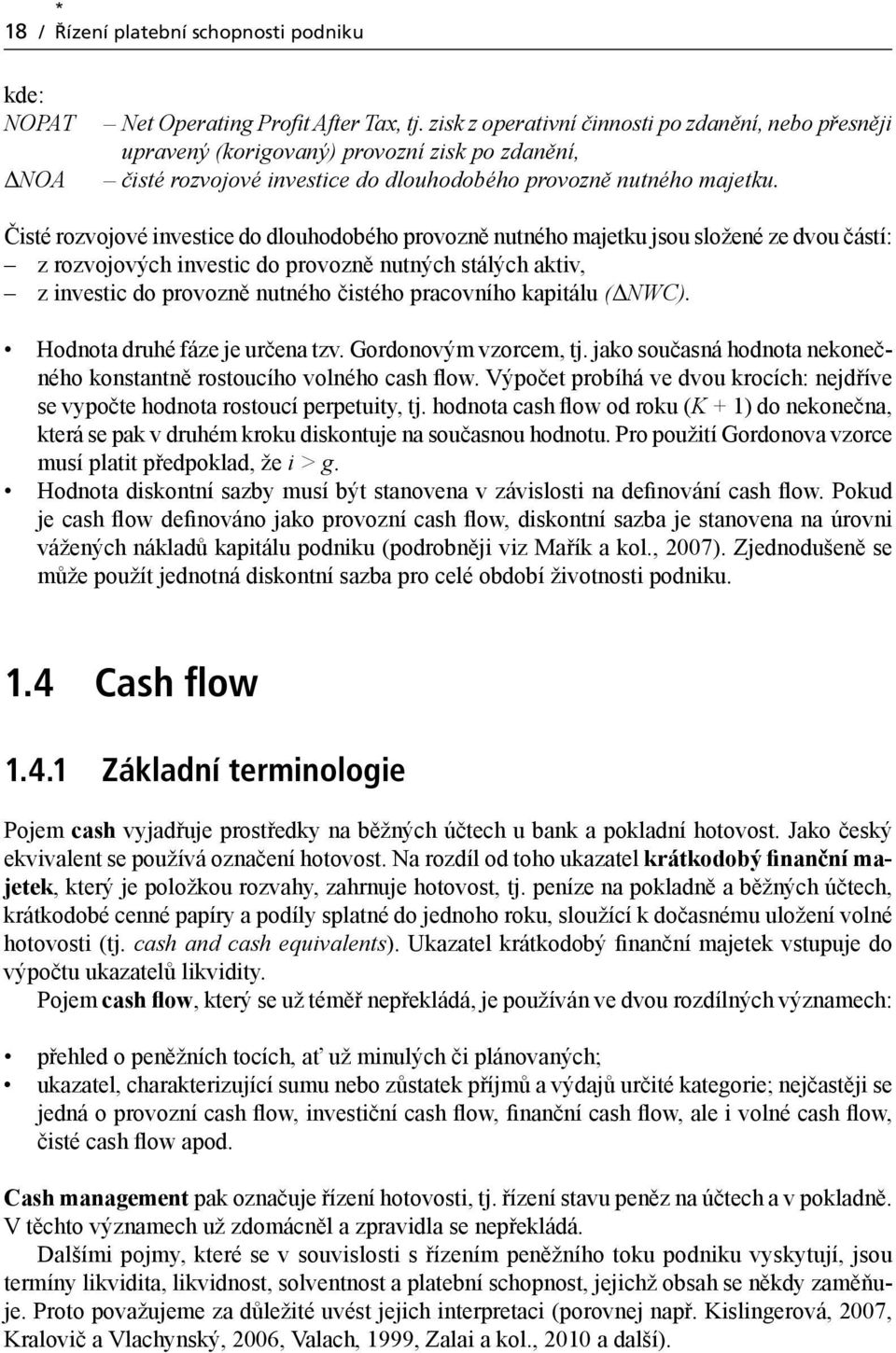 Čisté rozvojové investice do dlouhodobého provozně nutného majetku jsou složené ze dvou částí: z rozvojových investic do provozně nutných stálých aktiv, z investic do provozně nutného čistého