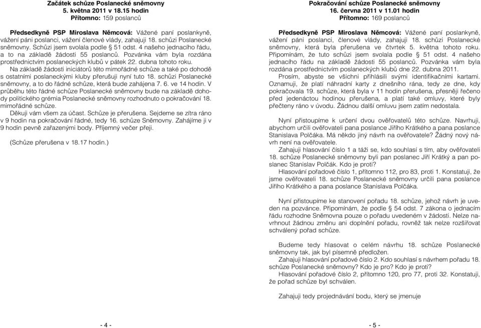 Schůzi jsem svolala podle 51 odst. 4 našeho jednacího řádu, a to na základě žádosti 55 poslanců. Pozvánka vám byla rozdána prostřednictvím poslaneckých klubů v pátek 22. dubna tohoto roku.