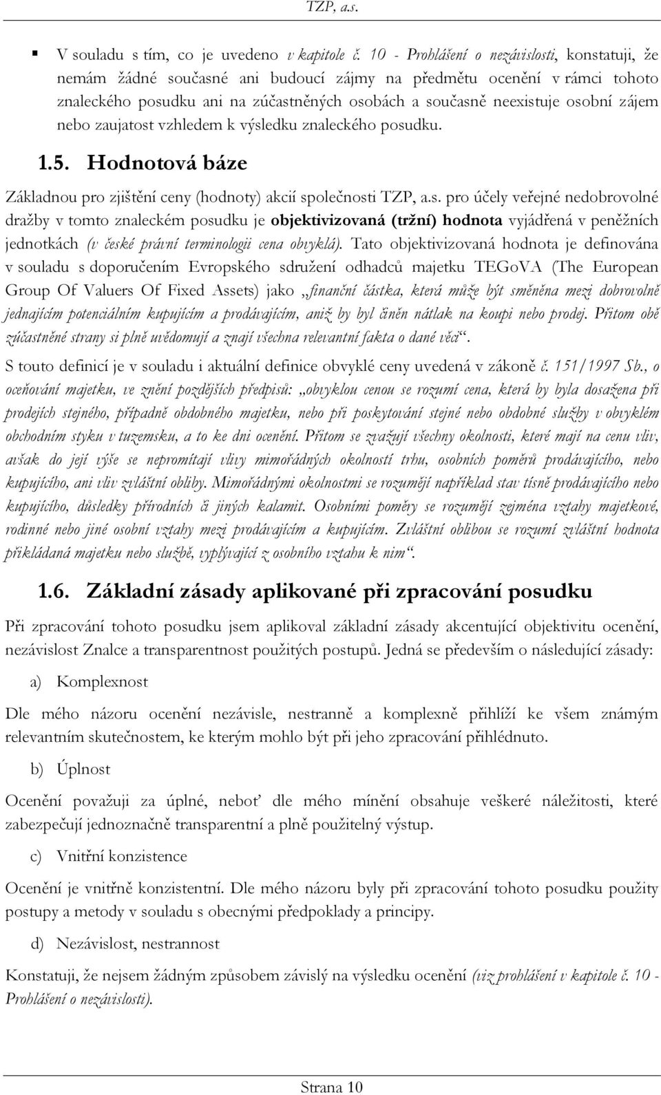 zájem nebo zaujatost vzhledem k výsledku znaleckého posudku. 1.5. Hodnotová báze Základnou pro zjištění ceny (hodnoty) akcií společnosti TZP, a.s. pro účely veřejné nedobrovolné dražby v tomto znaleckém posudku je objektivizovaná (tržní) hodnota vyjádřená v peněžních jednotkách (v české právní terminologii cena obvyklá).