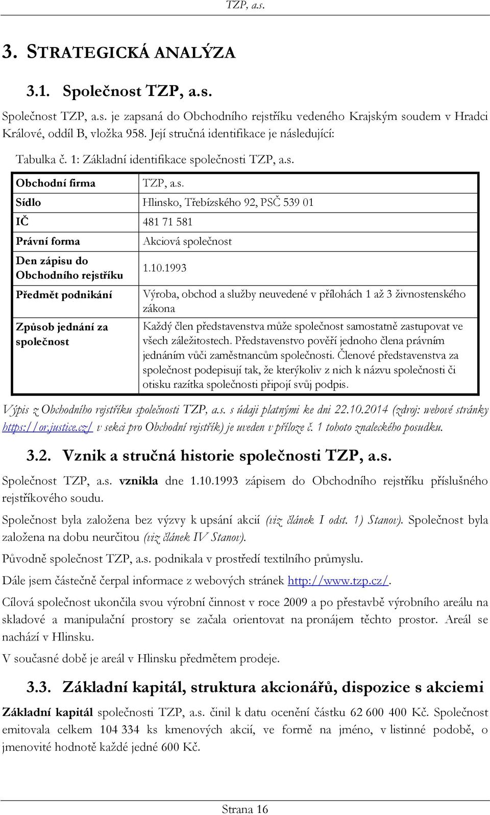 10.1993 Výroba, obchod a služby neuvedené v přílohách 1 až 3 živnostenského zákona Každý člen představenstva může společnost samostatně zastupovat ve všech záležitostech.