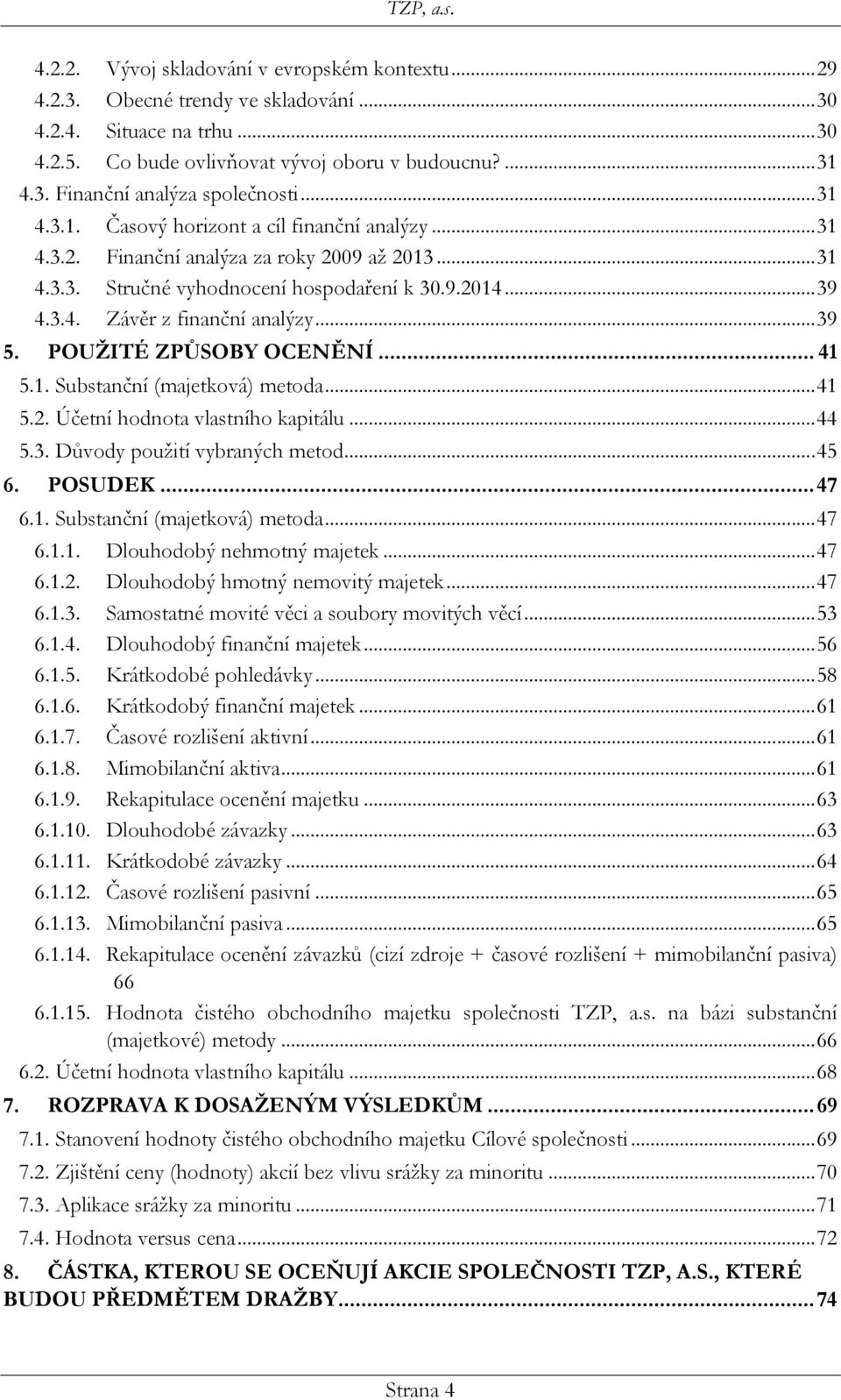 .. 39 5. POUŽITÉ ZPŮSOBY OCENĚNÍ... 41 5.1. Substanční (majetková) metoda... 41 5.2. Účetní hodnota vlastního kapitálu... 44 5.3. Důvody použití vybraných metod... 45 6. POSUDEK... 47 6.1. Substanční (majetková) metoda... 47 6.1.1. Dlouhodobý nehmotný majetek.