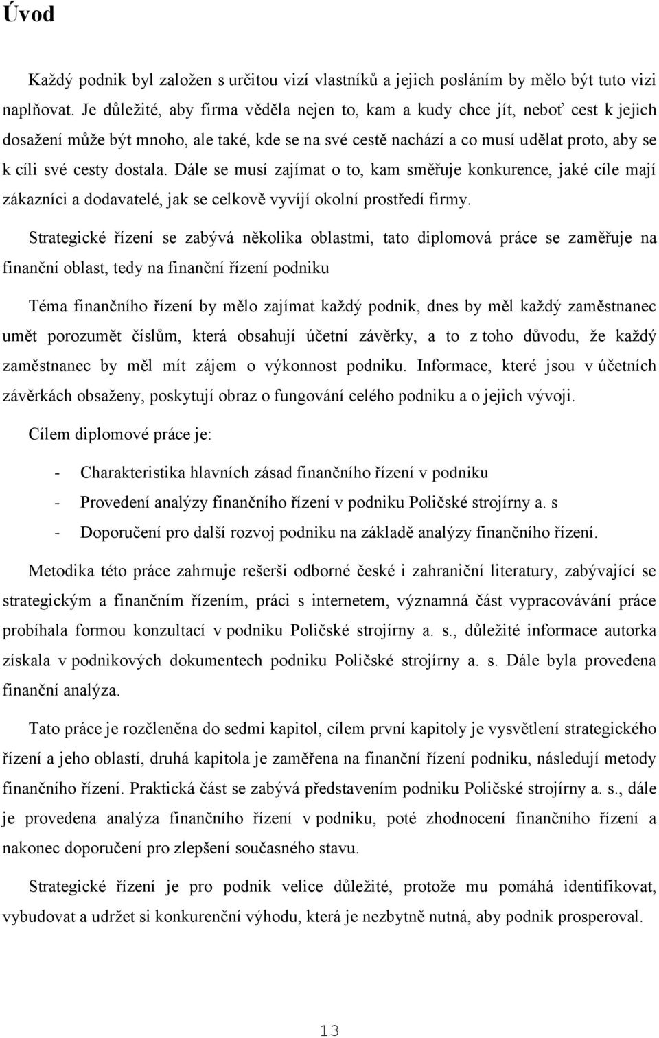 Dále se musí zajímat o to, kam směřuje konkurence, jaké cíle mají zákazníci a dodavatelé, jak se celkově vyvíjí okolní prostředí firmy.