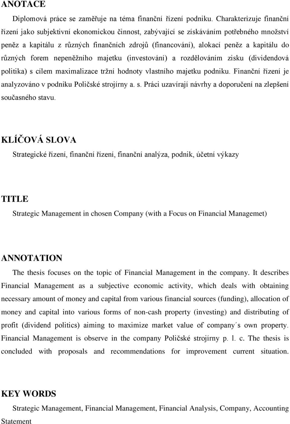 do různých forem nepeněžního majetku (investování) a rozdělováním zisku (dividendová politika) s cílem maximalizace tržní hodnoty vlastního majetku podniku.