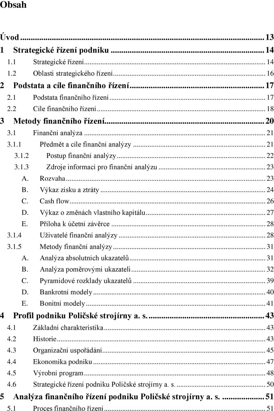 Rozvaha... 23 B. Výkaz zisku a ztráty... 24 C. Cash flow... 26 D. Výkaz o změnách vlastního kapitálu... 27 E. Příloha k účetní závěrce... 28 3.1.4 Uživatelé finanční analýzy... 28 3.1.5 Metody finanční analýzy.