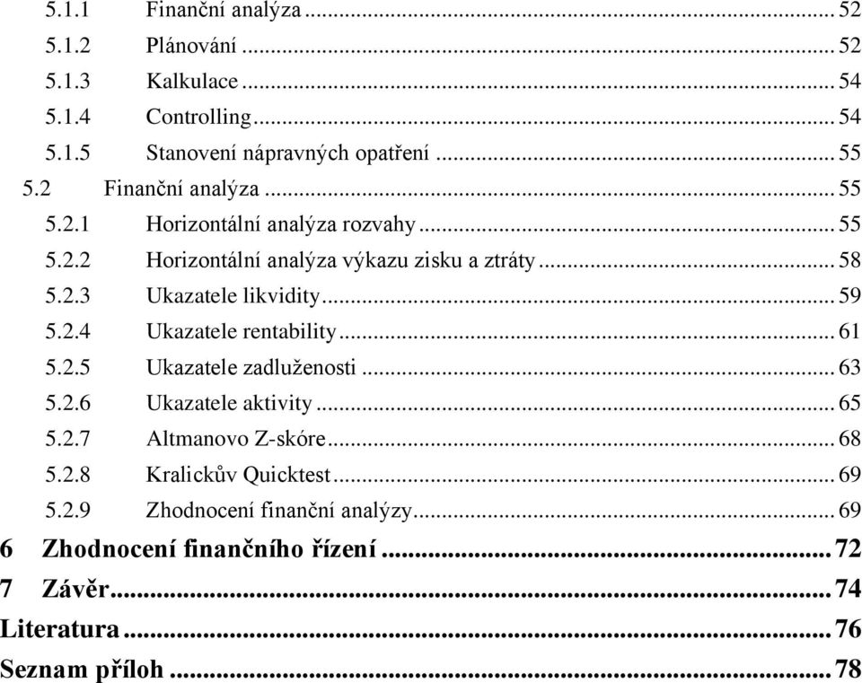 .. 59 5.2.4 Ukazatele rentability... 61 5.2.5 Ukazatele zadluženosti... 63 5.2.6 Ukazatele aktivity... 65 5.2.7 Altmanovo Z-skóre... 68 5.2.8 Kralickův Quicktest.