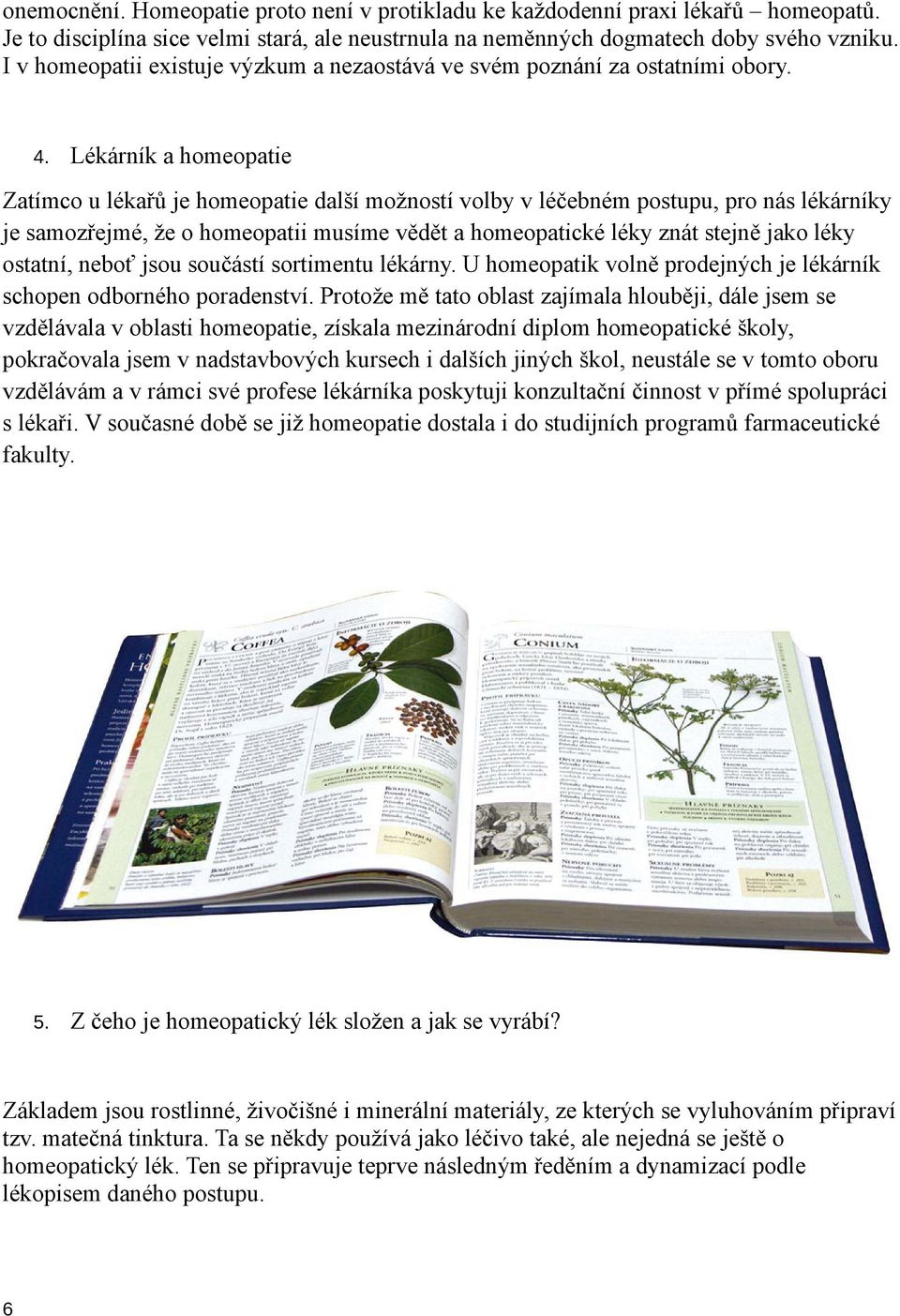 Lékárník a homeopatie Zatímco u lékařů je homeopatie další možností volby v léčebném postupu, pro nás lékárníky je samozřejmé, že o homeopatii musíme vědět a homeopatické léky znát stejně jako léky