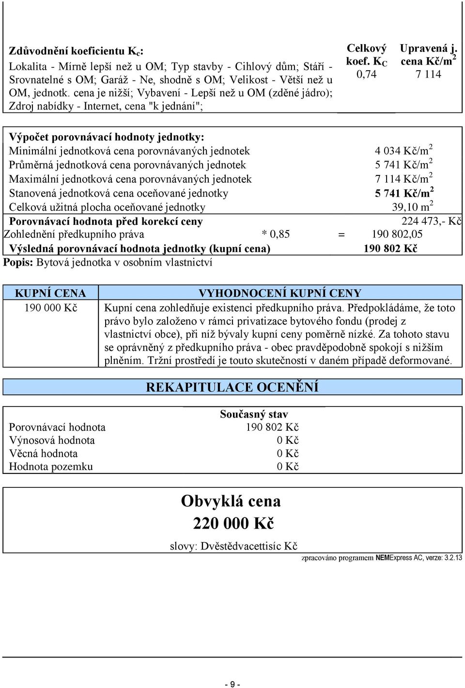 cena Kč/m 2 7 114 Výpočet porovnávací hodnoty jednotky: Minimální jednotková cena porovnávaných jednotek 4 034 Kč/m 2 Průměrná jednotková cena porovnávaných jednotek 5 741 Kč/m 2 Maximální jednotková