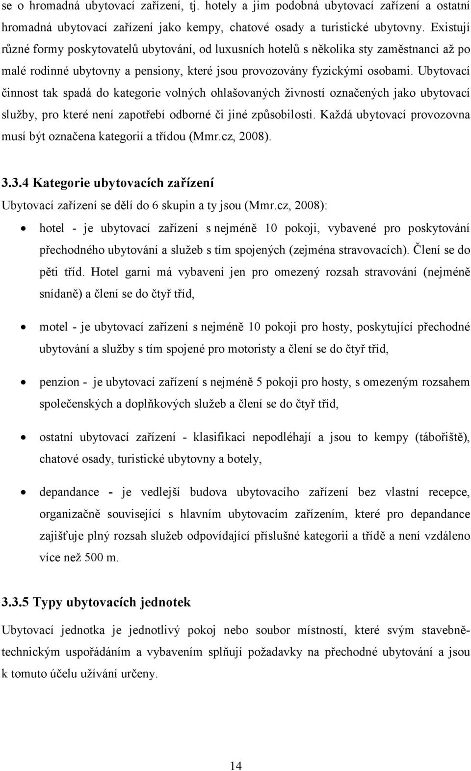 Ubytovací činnost tak spadá do kategorie volných ohlašovaných živností označených jako ubytovací služby, pro které není zapotřebí odborné či jiné způsobilosti.