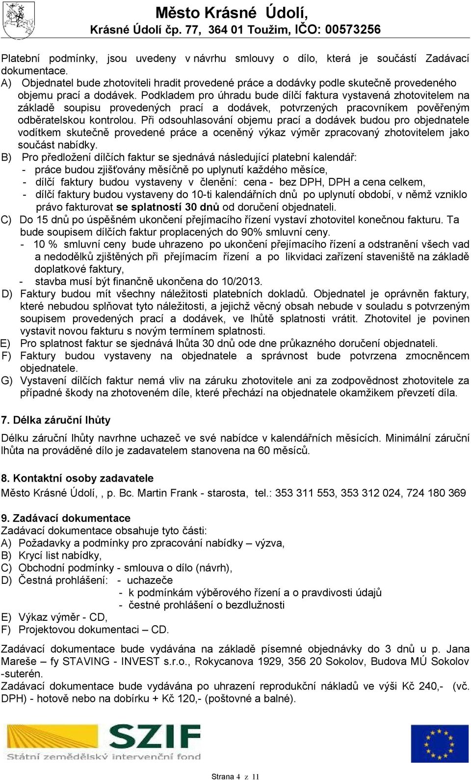 Podkladem pro úhradu bude dílčí faktura vystavená zhotovitelem na základě soupisu provedených prací a dodávek, potvrzených pracovníkem pověřeným odběratelskou kontrolou.