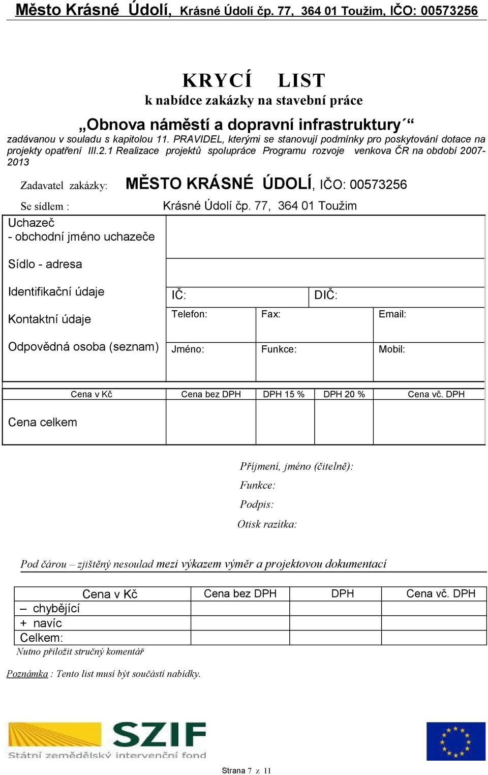 1 Realizace projektů spolupráce Programu rozvoje venkova ČR na období 2007-2013 Zadavatel zakázky: MĚSTO KRÁSNÉ ÚDOLÍ, IČO: 00573256 Se sídlem : Uchazeč - obchodní jméno uchazeče Sídlo - adresa