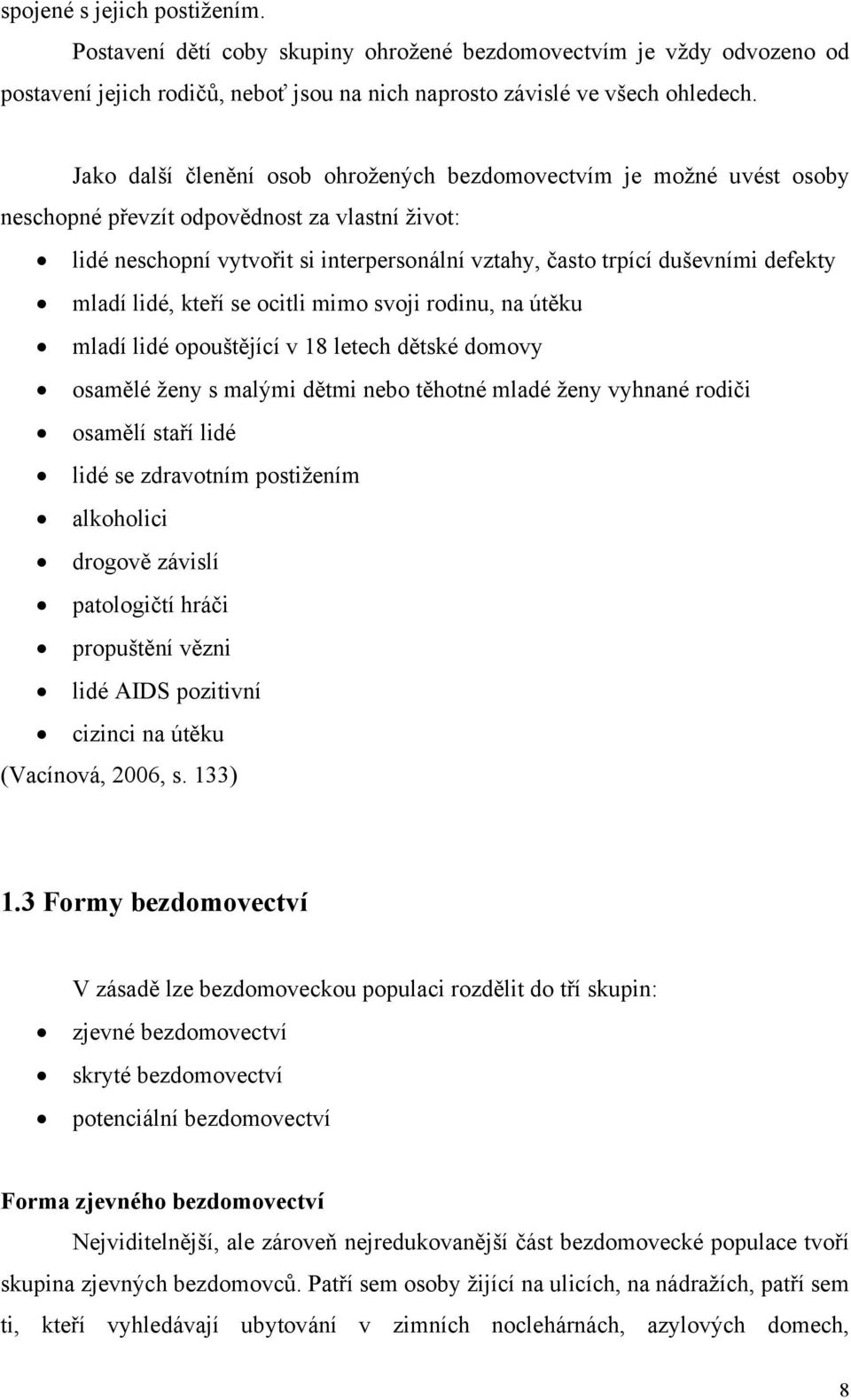 defekty mladí lidé, kteří se ocitli mimo svoji rodinu, na útěku mladí lidé opouštějící v 18 letech dětské domovy osamělé ženy s malými dětmi nebo těhotné mladé ženy vyhnané rodiči osamělí staří lidé