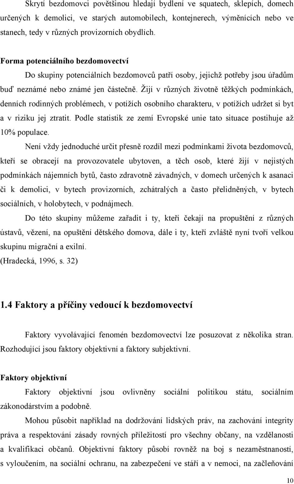 Žijí v různých životně těžkých podmínkách, denních rodinných problémech, v potížích osobního charakteru, v potížích udržet si byt a v riziku jej ztratit.