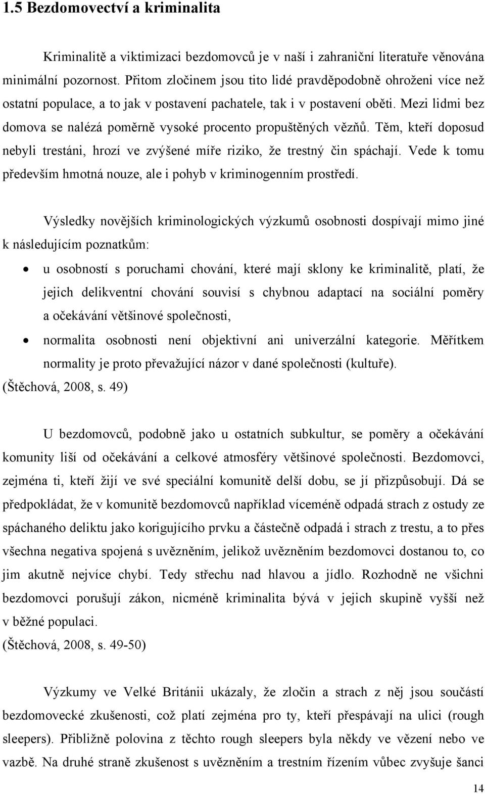 Mezi lidmi bez domova se nalézá poměrně vysoké procento propuštěných vězňů. Těm, kteří doposud nebyli trestáni, hrozí ve zvýšené míře riziko, že trestný čin spáchají.