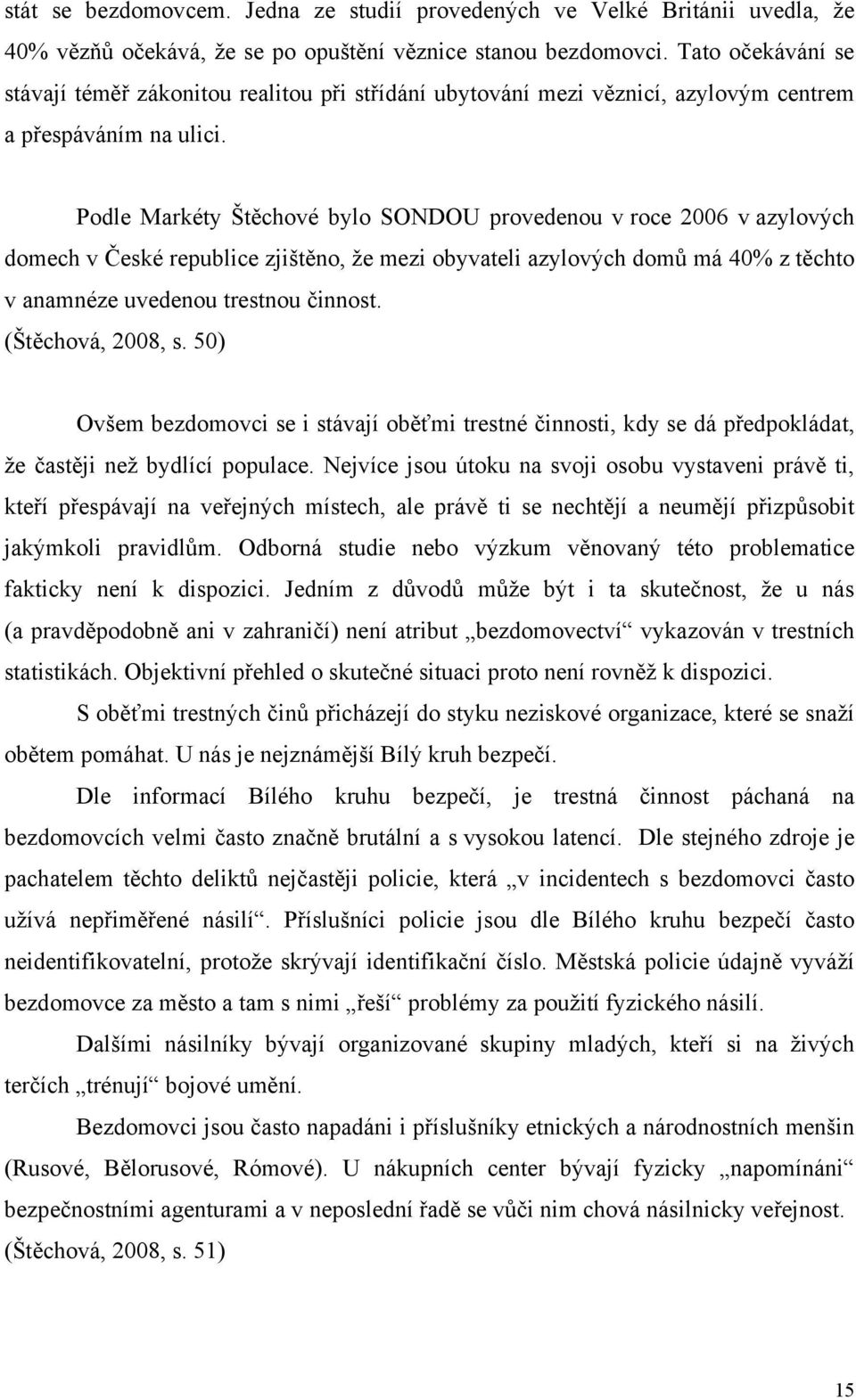 Podle Markéty Štěchové bylo SONDOU provedenou v roce 2006 v azylových domech v České republice zjištěno, že mezi obyvateli azylových domů má 40% z těchto v anamnéze uvedenou trestnou činnost.