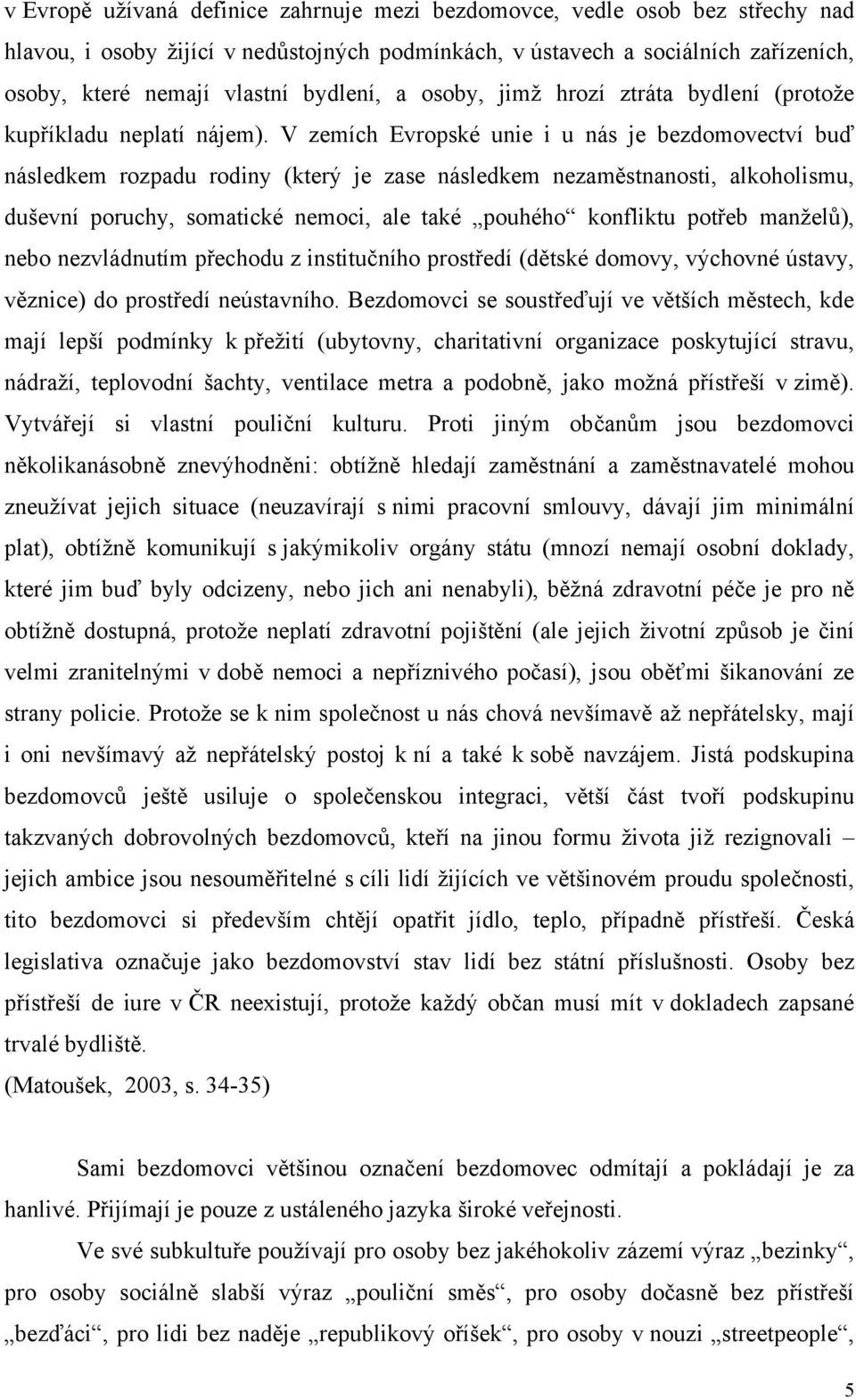 V zemích Evropské unie i u nás je bezdomovectví buď následkem rozpadu rodiny (který je zase následkem nezaměstnanosti, alkoholismu, duševní poruchy, somatické nemoci, ale také pouhého konfliktu