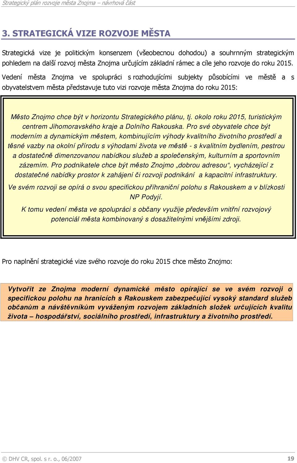 Vedení města Znojma ve spolupráci s rozhodujícími subjekty působícími ve městě a s obyvatelstvem města představuje tuto vizi rozvoje města Znojma do roku 2015: Město Znojmo chce být v horizontu