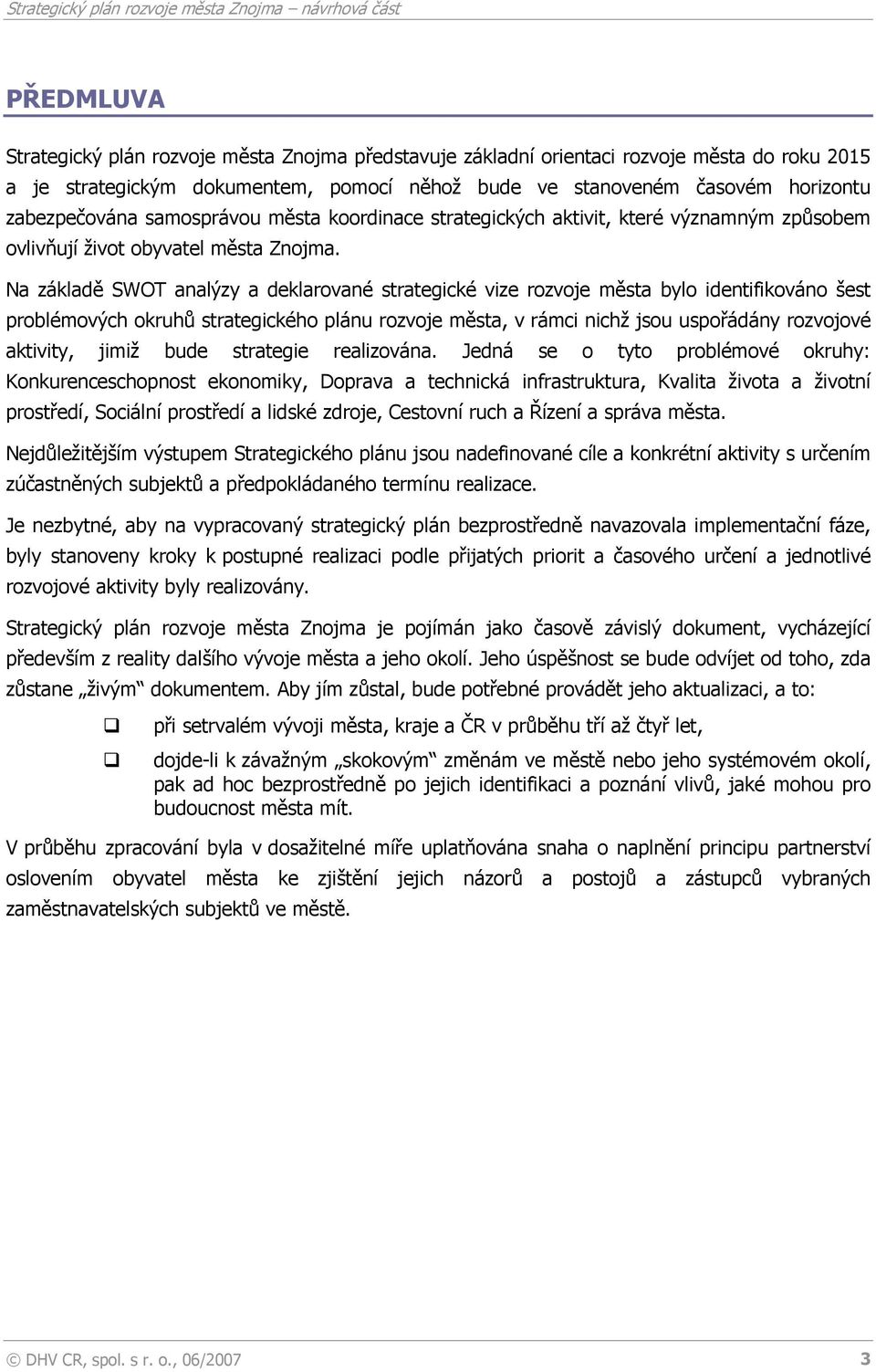 Na základě SWOT analýzy a deklarované strategické vize rozvoje města bylo identifikováno šest problémových okruhů strategického plánu rozvoje města, v rámci nichž jsou uspořádány rozvojové aktivity,