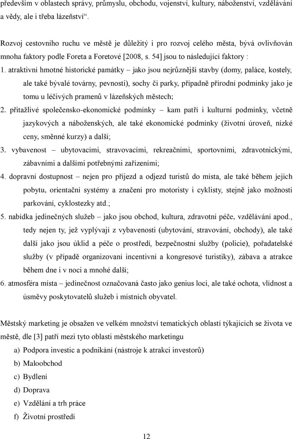 atraktivní hmotné historické památky jako jsou nejrůznější stavby (domy, paláce, kostely, ale také bývalé továrny, pevnosti), sochy či parky, případně přírodní podmínky jako je tomu u léčivých