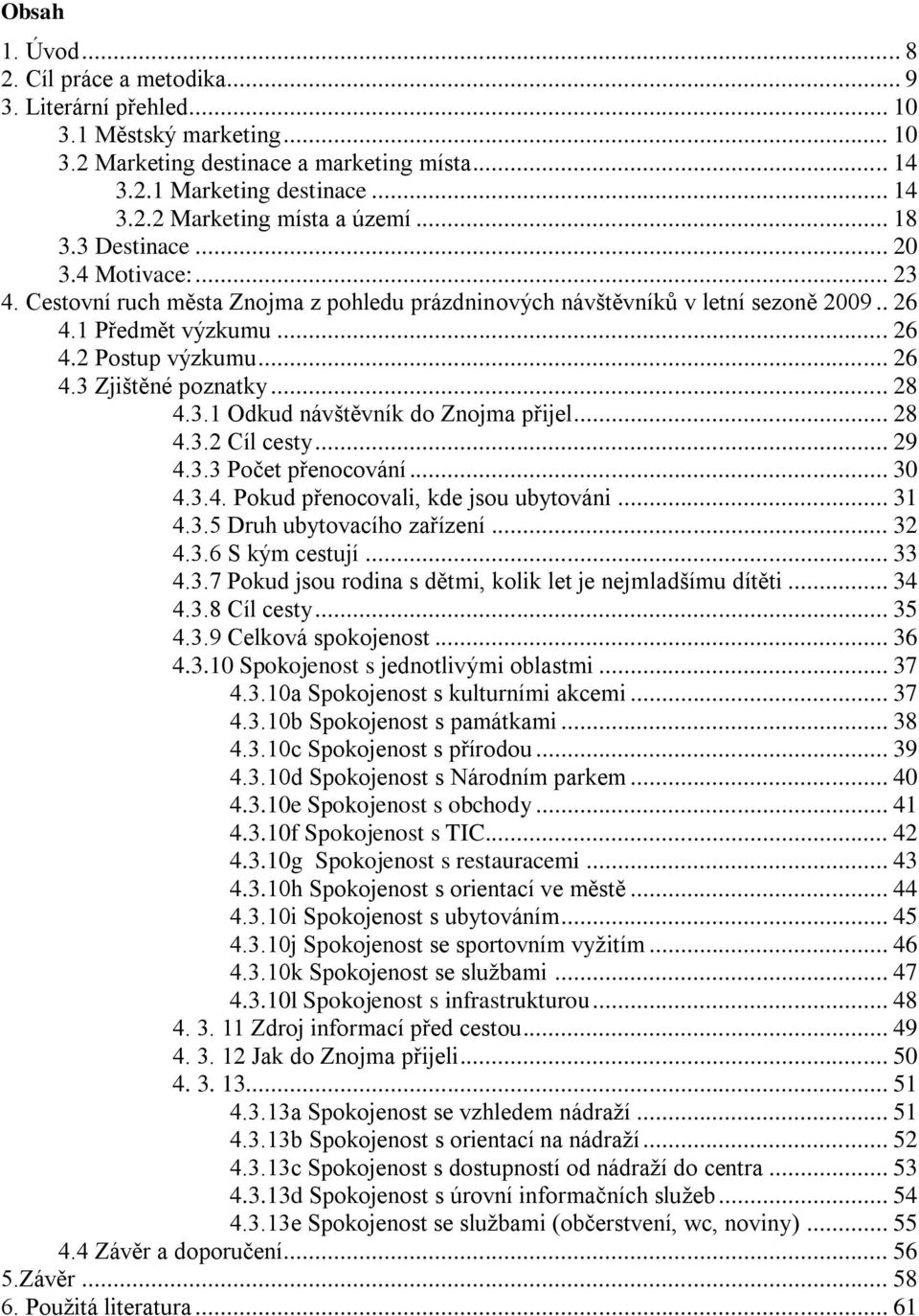 .. 28 4.3.1 Odkud návštěvník do Znojma přijel... 28 4.3.2 Cíl cesty... 29 4.3.3 Počet přenocování... 30 4.3.4. Pokud přenocovali, kde jsou ubytováni... 31 4.3.5 Druh ubytovacího zařízení... 32 4.3.6 S kým cestují.