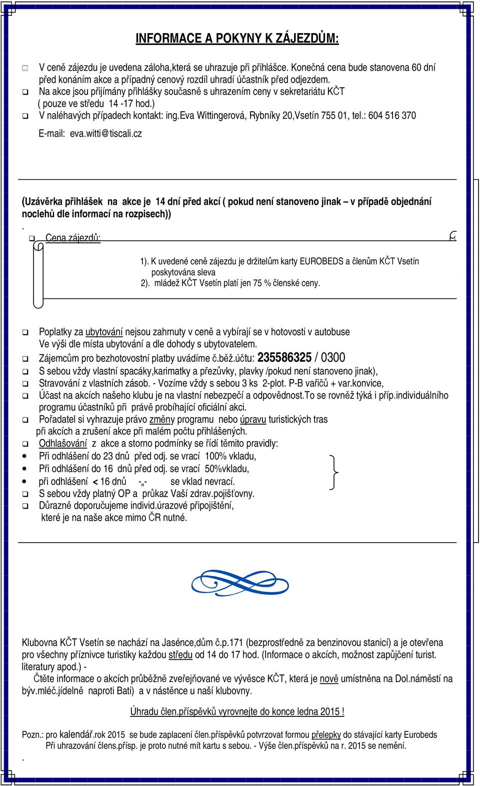 Na akce jsou přijímány přihlášky současně s uhrazením ceny v sekretariátu KČT ( pouze ve středu 14-17 hod.) V naléhavých případech kontakt: ing.eva Wittingerová, Rybníky 20,Vsetín 755 01, tel.