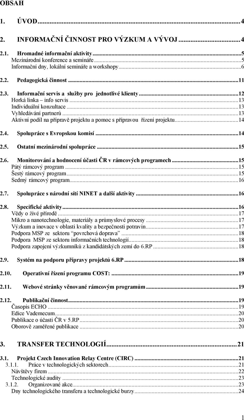 ..13 Aktivní podíl na přípravě projektu a pomoc s přípravou řízení projektu...14 2.4. Spolupráce s Evropskou komisí...14 2.5. Ostatní mezinárodní spolupráce...15 2.6.