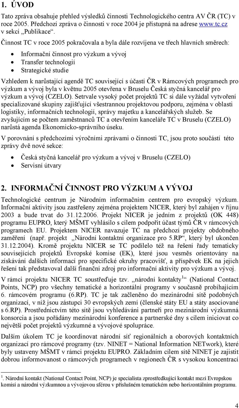 související s účastí ČR v Rámcových programech pro výzkum a vývoj byla v květnu 2005 otevřena v Bruselu Česká styčná kancelář pro výzkum a vývoj (CZELO).