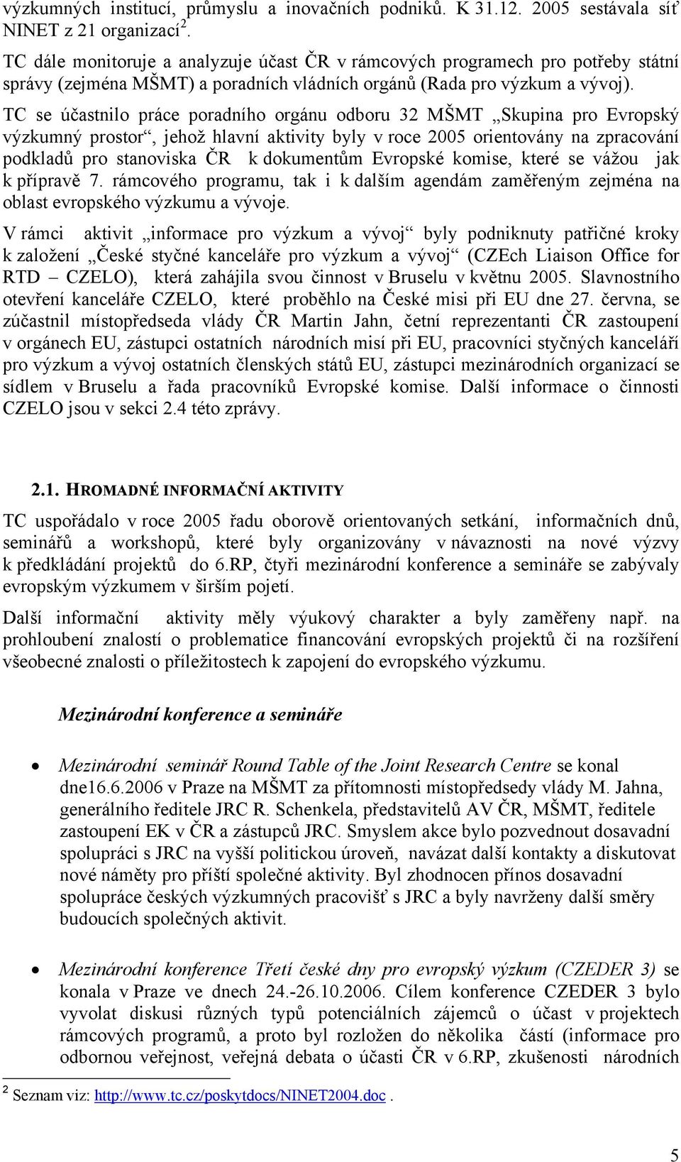 TC se účastnilo práce poradního orgánu odboru 32 MŠMT Skupina pro Evropský výzkumný prostor, jehož hlavní aktivity byly v roce 2005 orientovány na zpracování podkladů pro stanoviska ČR k dokumentům