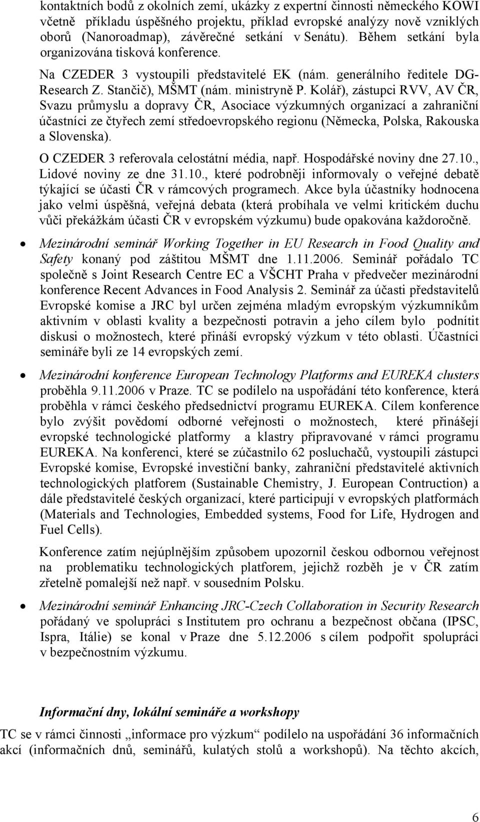 Kolář), zástupci RVV, AV ČR, Svazu průmyslu a dopravy ČR, Asociace výzkumných organizací a zahraniční účastníci ze čtyřech zemí středoevropského regionu (Německa, Polska, Rakouska a Slovenska).