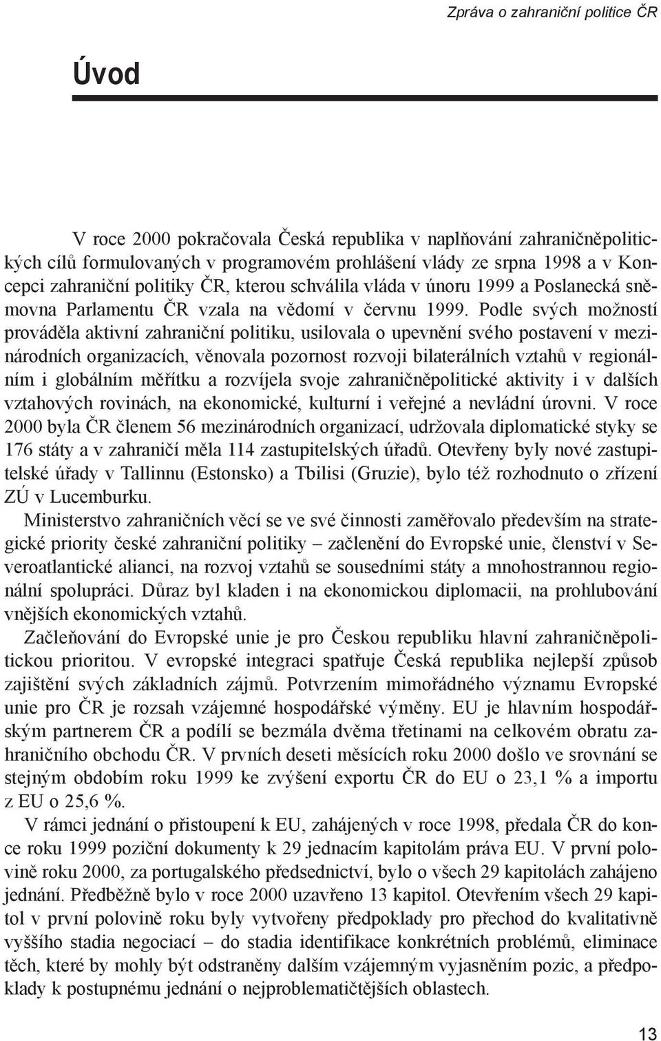 Podle svých možností prováděla aktivní zahraniční politiku, usilovala o upevnění svého postavení v mezinárodních organizacích, věnovala pozornost rozvoji bilaterálních vztahů v regionálním i