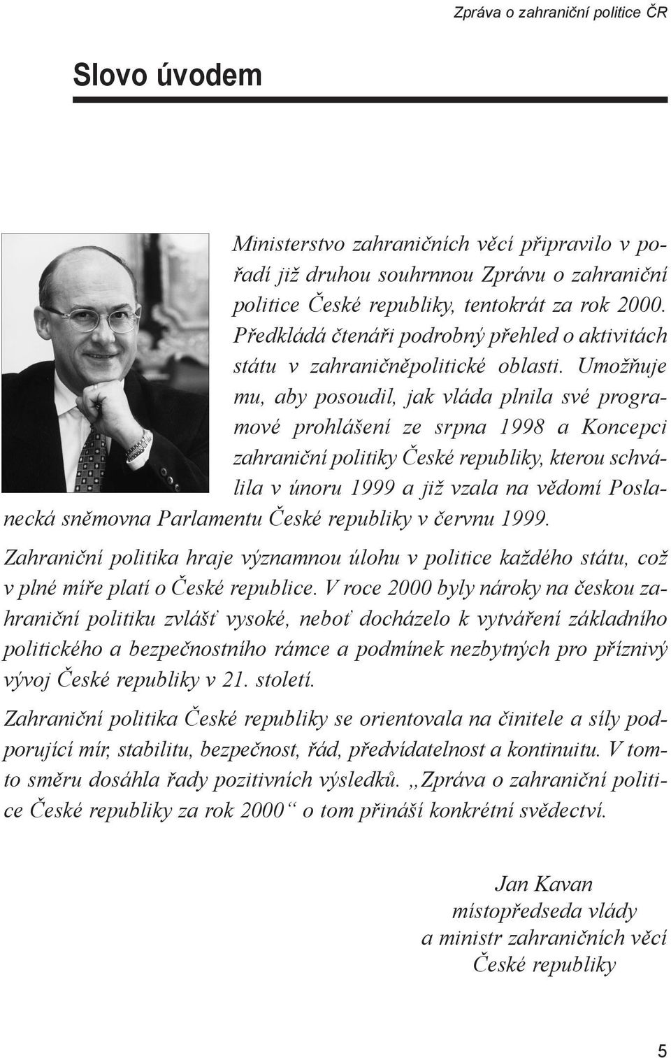 Umožňuje mu, aby posoudil, jak vláda plnila své programové prohlášení ze srpna 1998 a Koncepci zahraniční politiky České republiky, kterou schválila v únoru 1999 a již vzala na vědomí Poslanecká