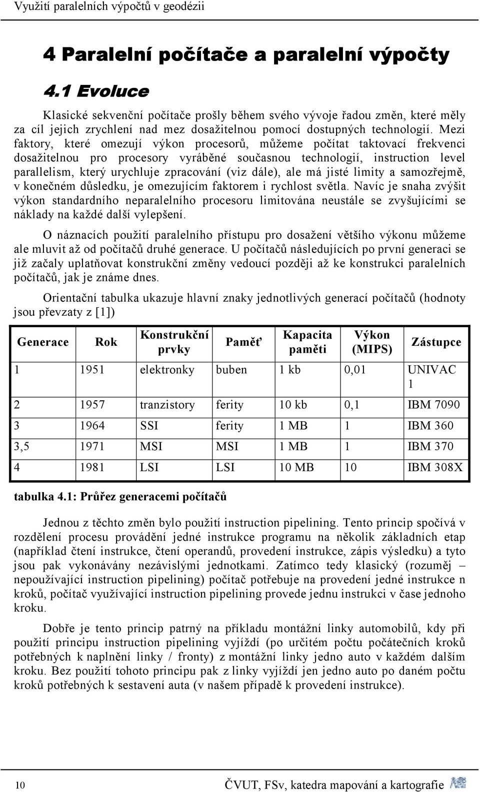 Mezi faktory, které omezují výkon procesorů, můžeme počítat taktovací frekvenci dosažitelnou pro procesory vyráběné současnou technologií, instruction level parallelism, který urychluje zpracování