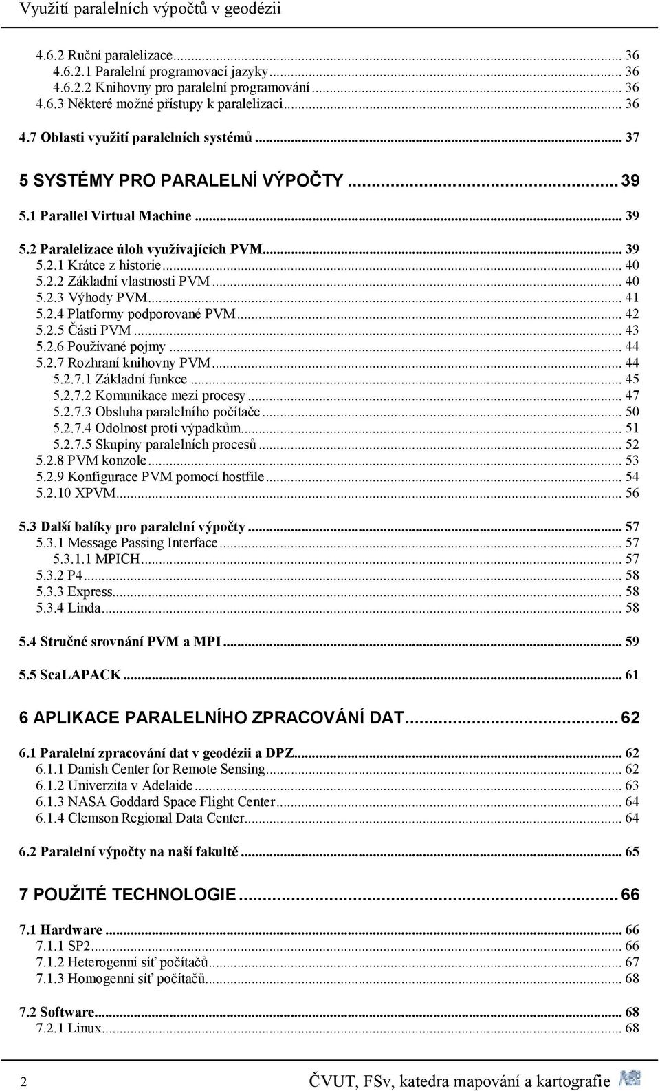 2.4 Platformy podporované PVM 42 5.2.5 Části PVM.. 43 5.2.6 Používané pojmy. 44 5.2.7 Rozhraní knihovny PVM. 44 5.2.7.1 Základní funkce. 45 5.2.7.2 Komunikace mezi procesy 47 5.2.7.3 Obsluha paralelního počítače.